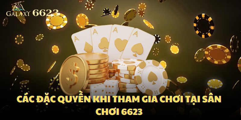 Các đặc quyền khi tham gia chơi tại sảnh chơi 6623